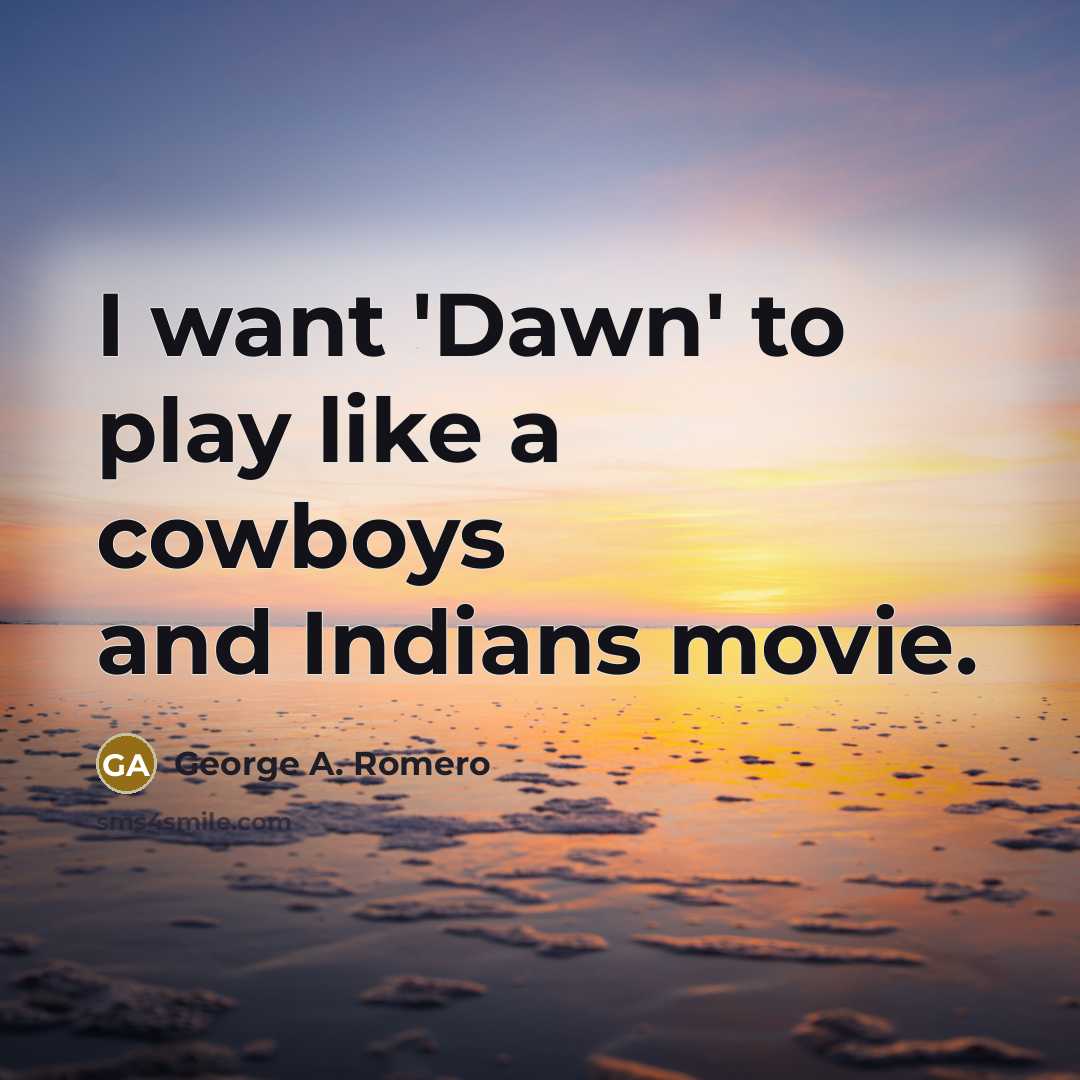 “I want 'Dawn' to play like a cowboys and Indians…” quote by George A. Romero