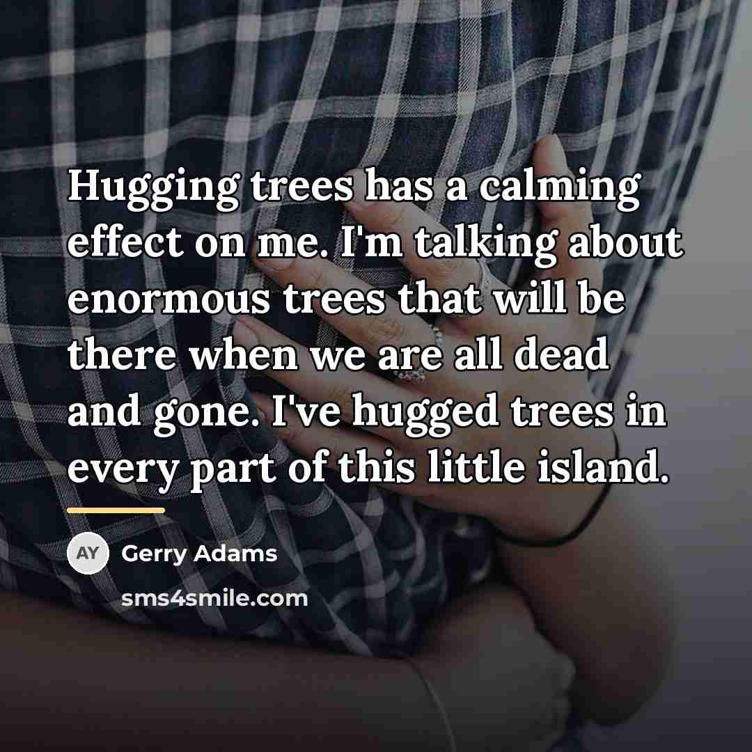 “Hugging trees has a calming effect on me. I'm talking…” quote by Gerry Adams