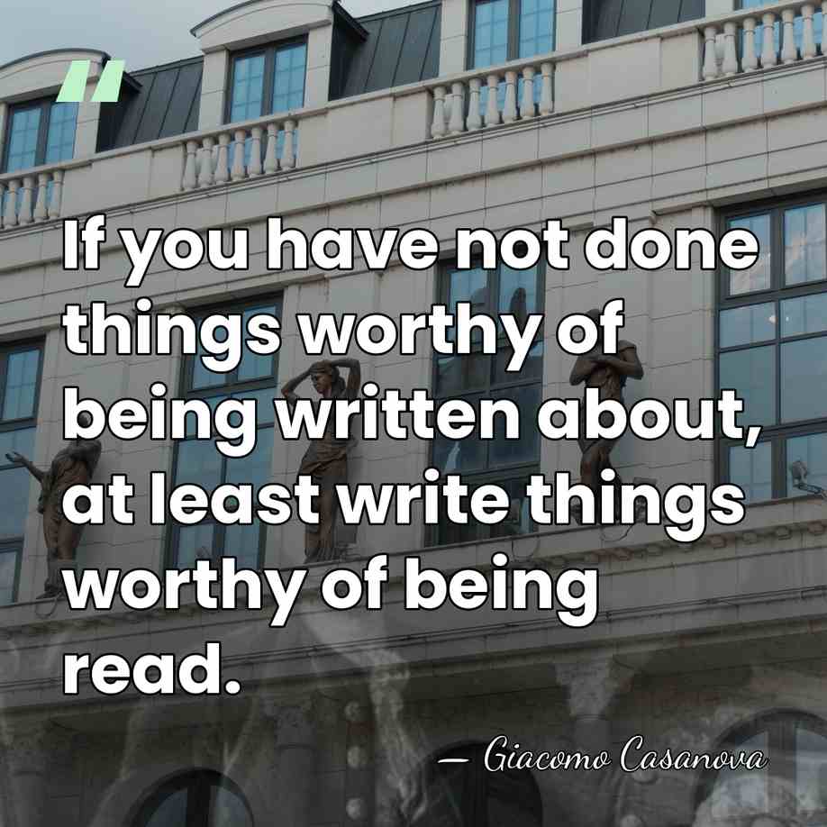 If you have not done things worthy of being written about, at&hellip; - Giacomo Casanova