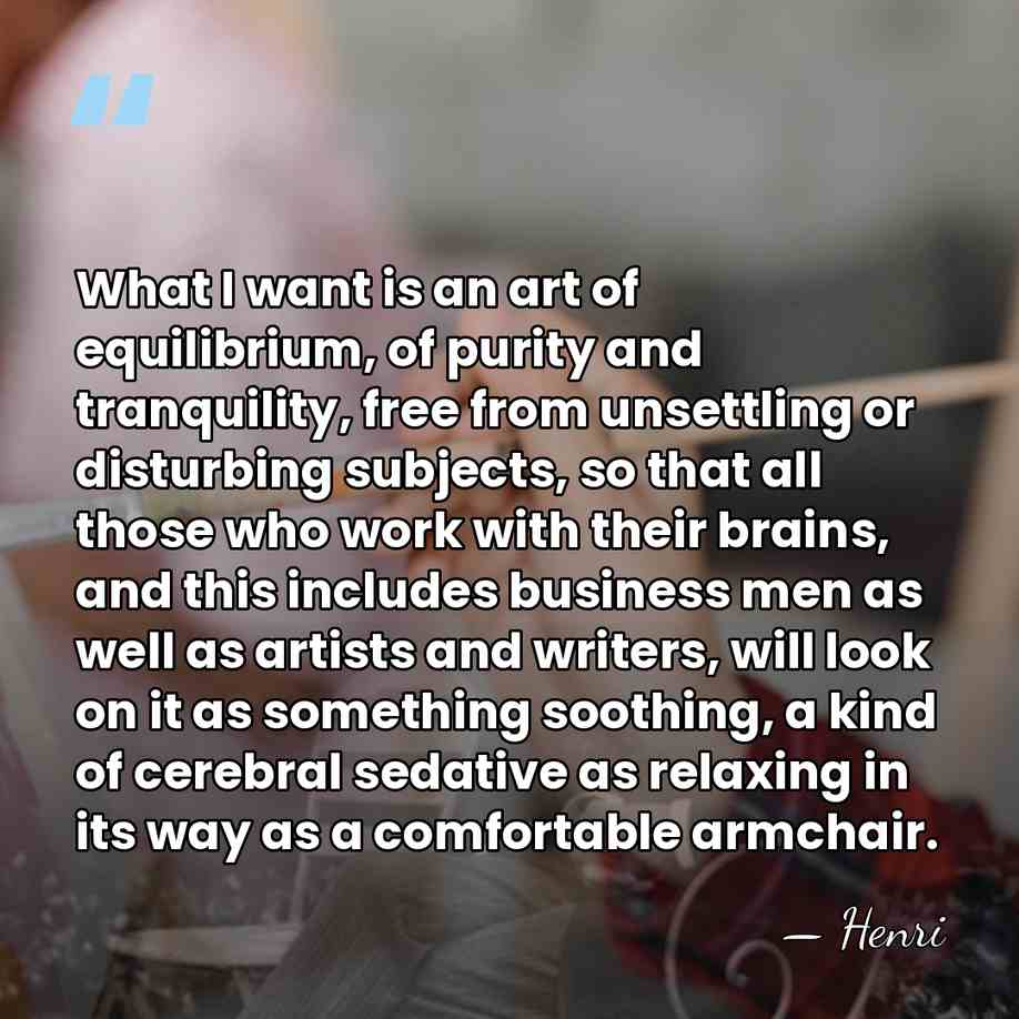 What I want is an art of equilibrium, of purity and tranquility,&hellip; - Henri