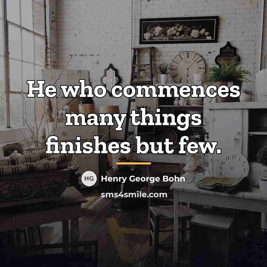 “He who commences many things finishes but few.…” quote by Henry George Bohn
