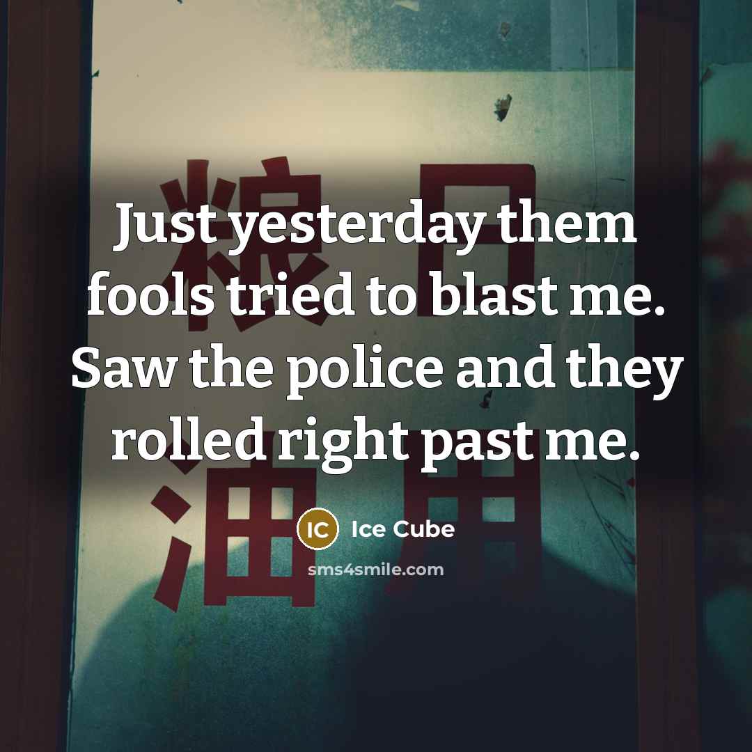 “Just yesterday them fools tried to blast me. Saw the police and they rolled right past me.” quote by Ice Cube