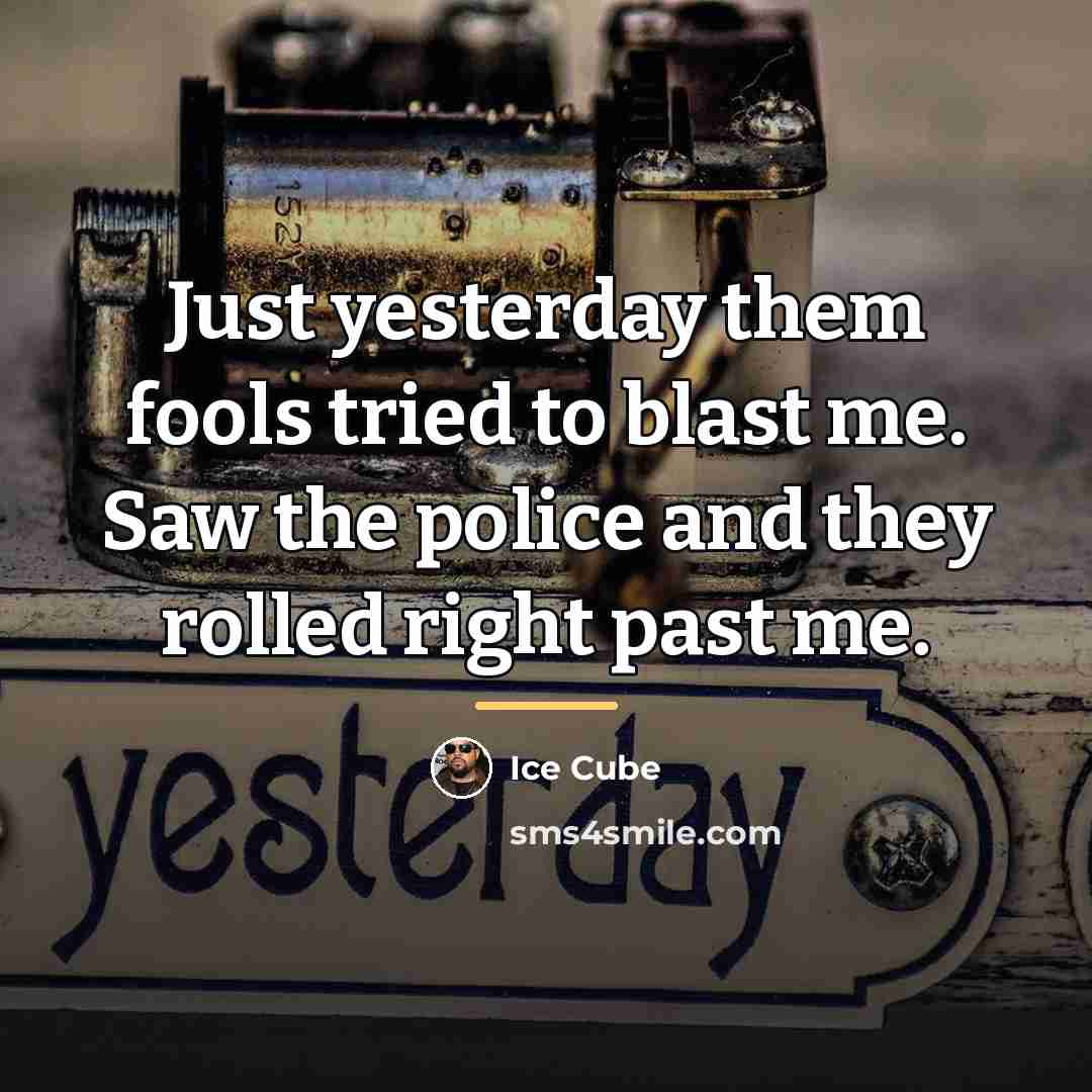 “Just yesterday them fools tried to blast me. Saw the…” quote by Ice Cube