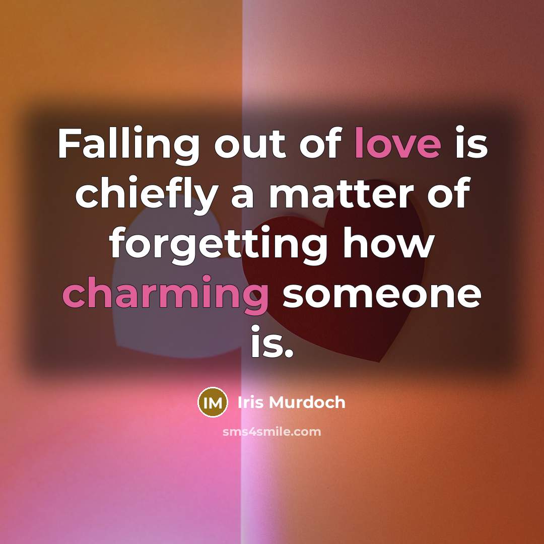 “Falling out of love is chiefly a matter of forgetting how charming someone is.” quote by Iris Murdoch