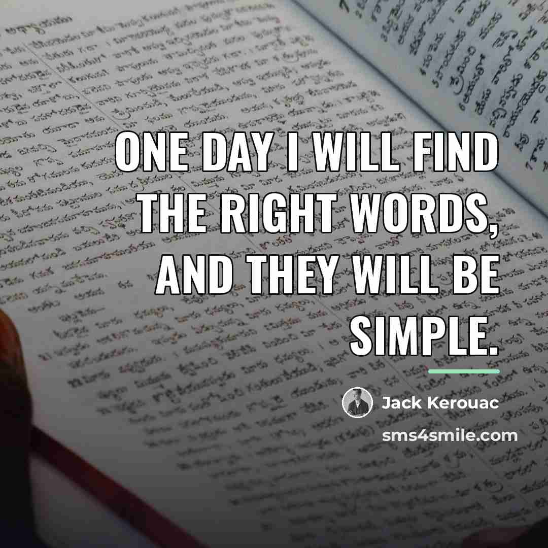 “One day I will find the right words, and they…” quote by Jack Kerouac