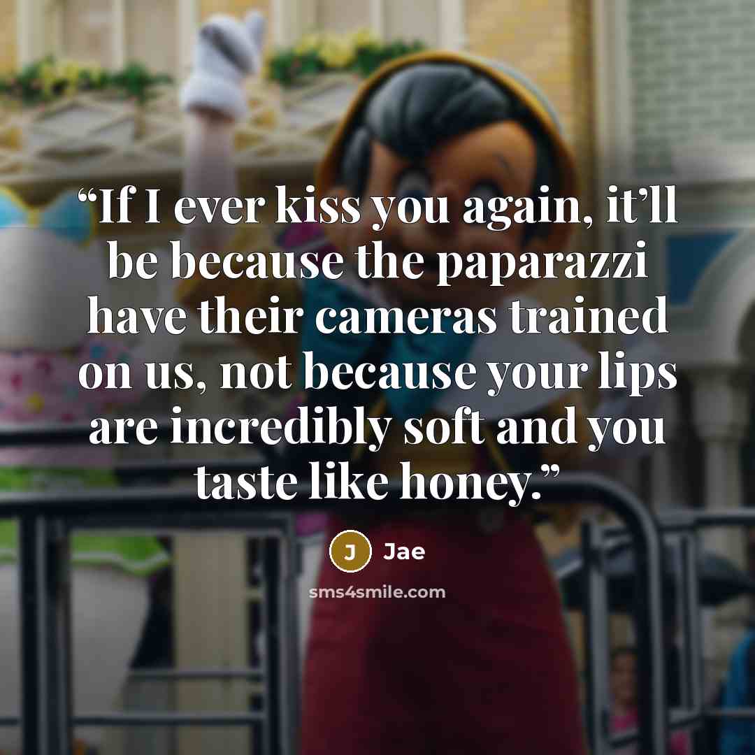 “If I ever kiss you again, it’ll be because the paparazzi have their cameras trained on us, not because your lips are incredibly soft and you taste like honey.” quote by Jae