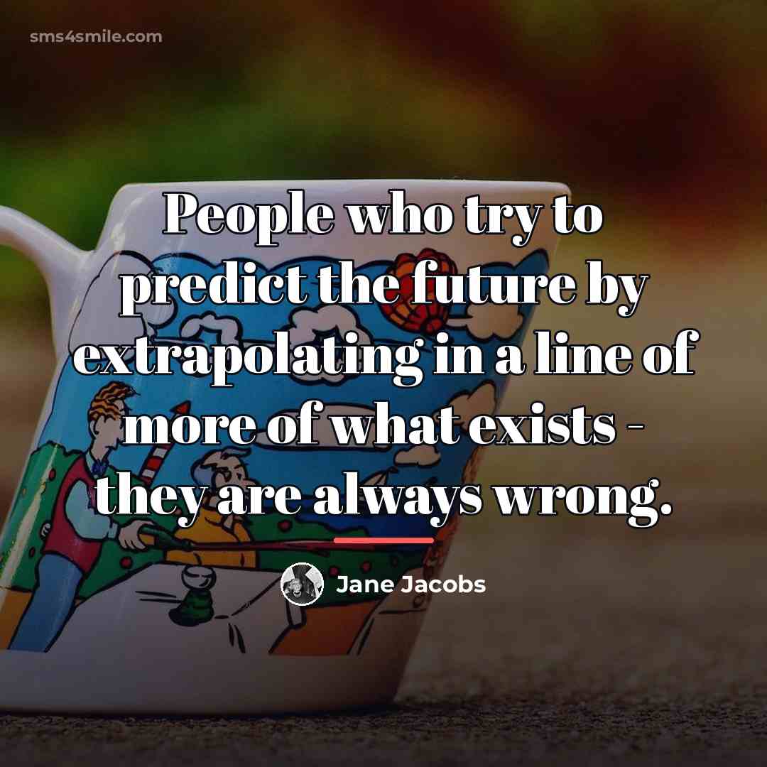 “People who try to predict the future by extrapolating in…” quote by Jane Jacobs