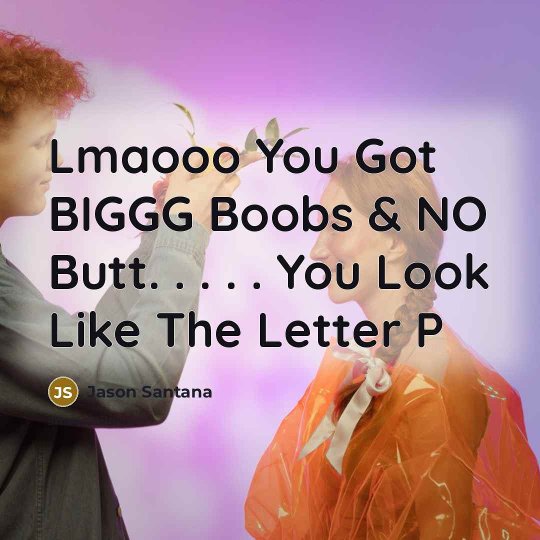 “Lmaooo You Got BIGGG Boobs & NO Butt. . . . . You Look Like The Letter P” quote by Jason Santana