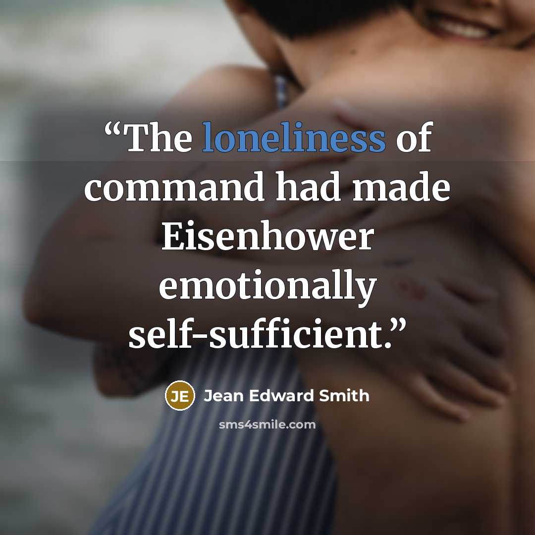 “The loneliness of command had made Eisenhower emotionally self-sufficient.” quote by Jean Edward Smith