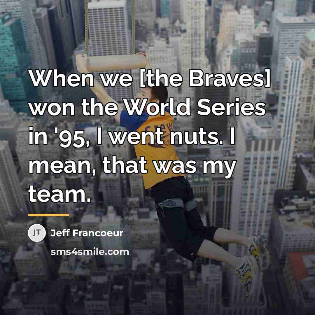 “When we [the Braves] won the World Series in '95,…” quote by Jeff Francoeur