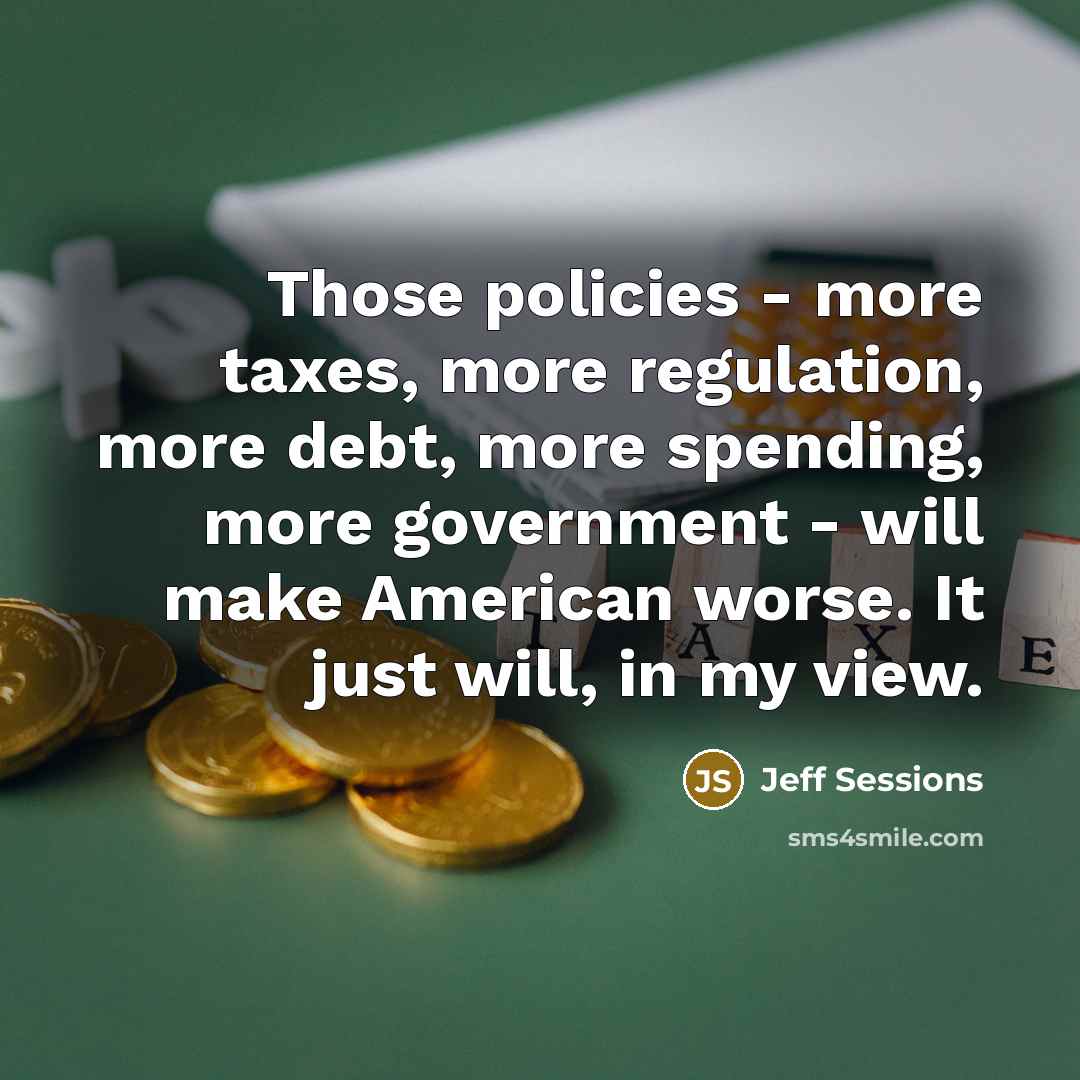 “Those policies - more taxes, more regulation, more debt, more…” quote by Jeff Sessions