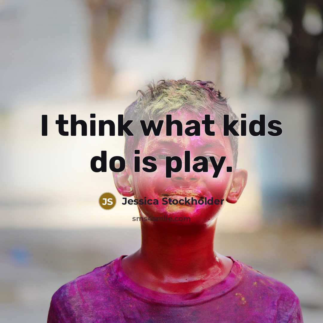 “I think what kids do is play.…” quote by Jessica Stockholder