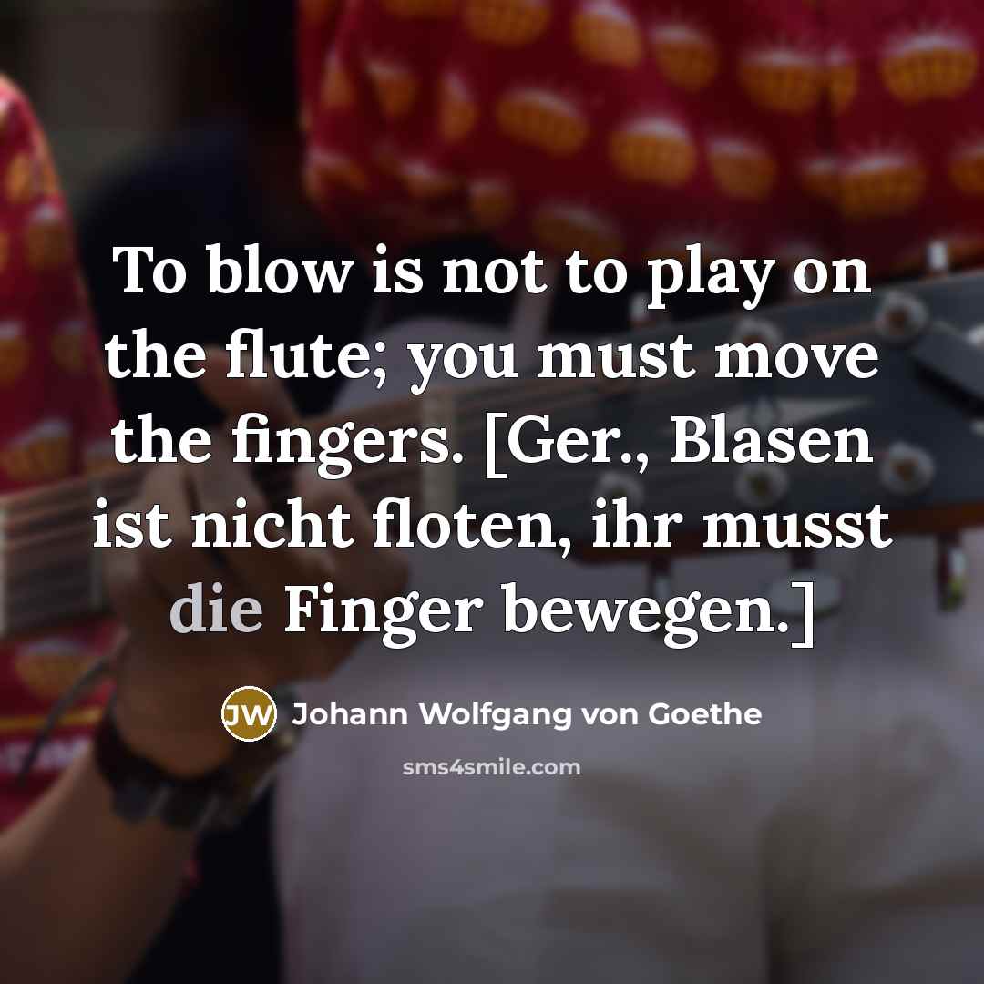 “To blow is not to play on the flute; you…” quote by Johann Wolfgang von Goethe