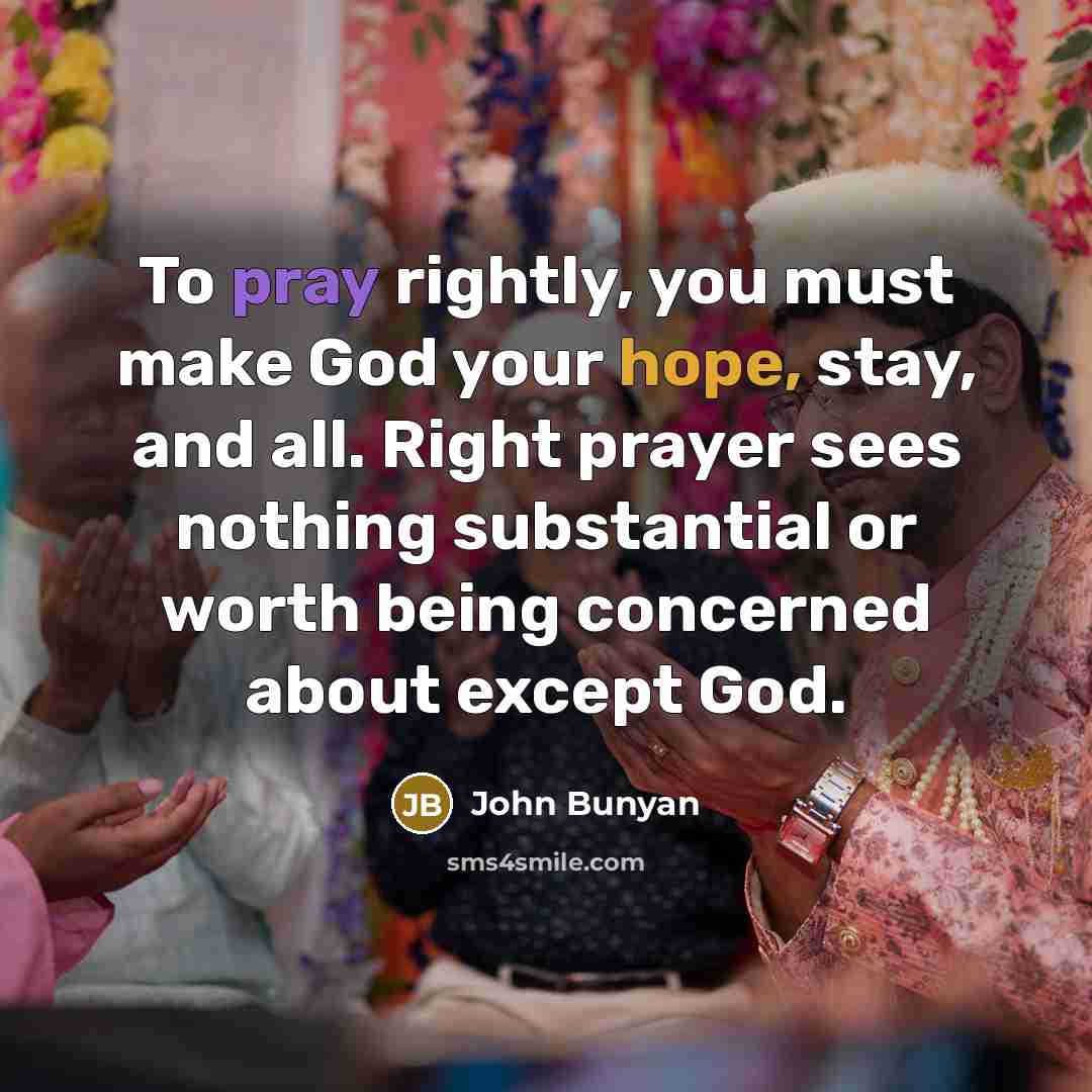 “To pray rightly, you must make God your hope, stay,…” quote by John Bunyan