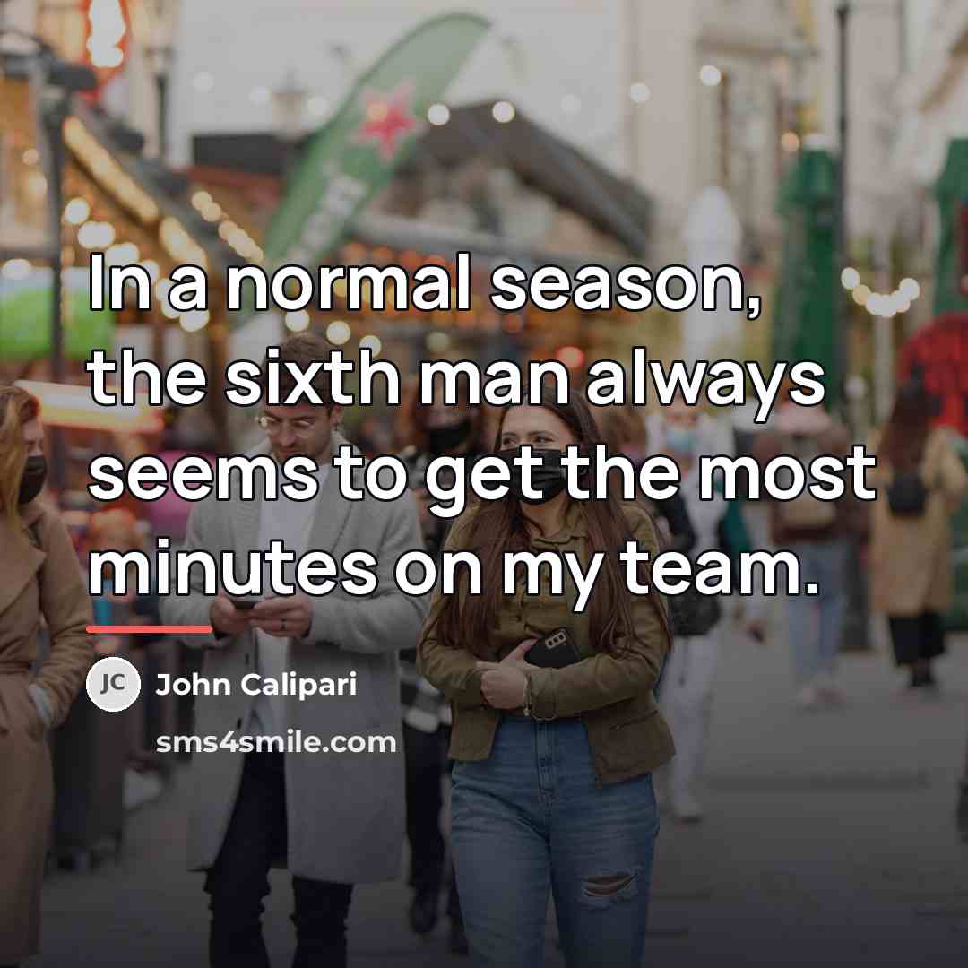 “In a normal season, the sixth man always seems to…” quote by John Calipari