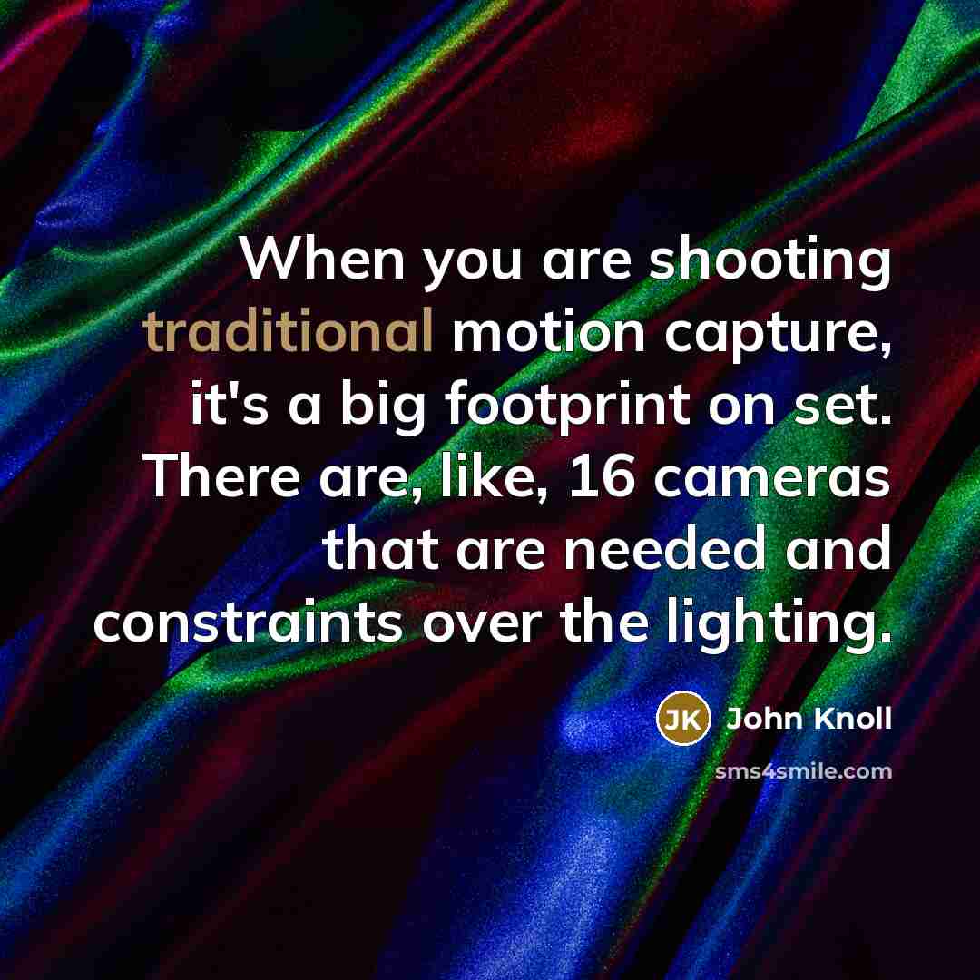 “When you are shooting traditional motion capture, it's a big…” quote by John Knoll