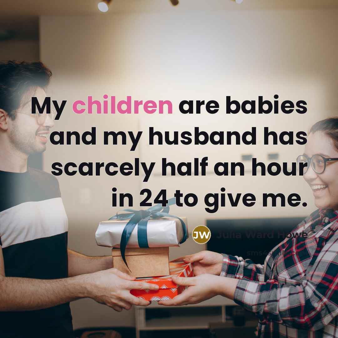 “My children are babies and my husband has scarcely half…” quote by Julia Ward Howe