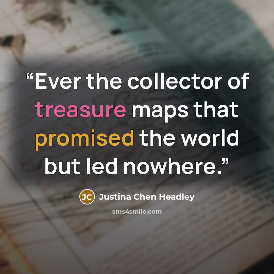 “Ever the collector of treasure maps that promised the world but led nowhere.” quote by Justina Chen Headley