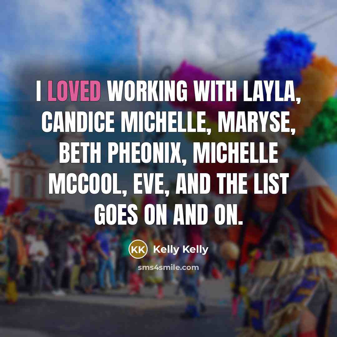 “I loved working with Layla, Candice Michelle, Maryse, Beth Pheonix,…” quote by Kelly Kelly