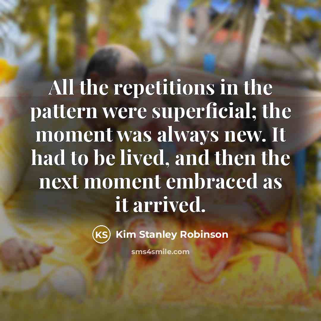 “All the repetitions in the pattern were superficial; the moment…” quote by Kim Stanley Robinson