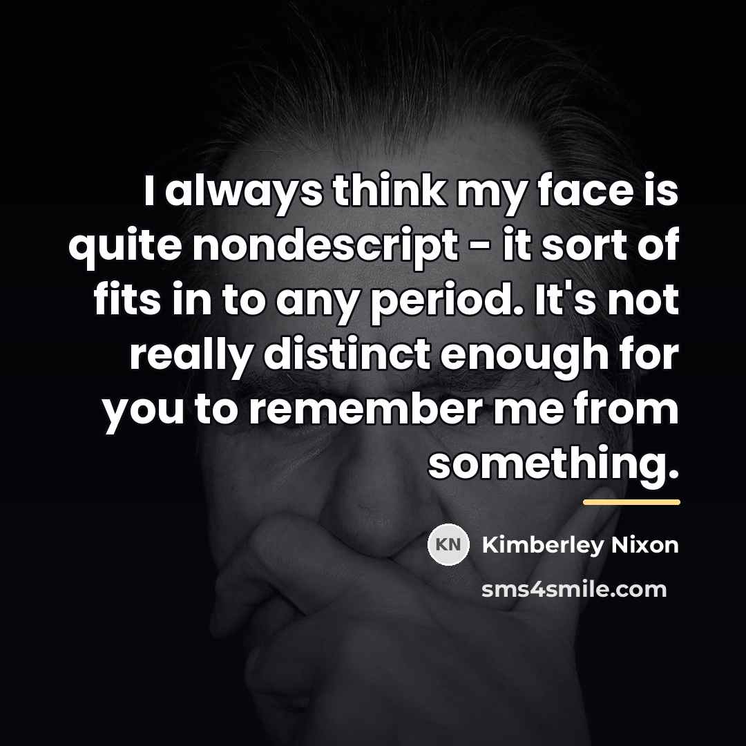 “I always think my face is quite nondescript - it…” quote by Kimberley Nixon