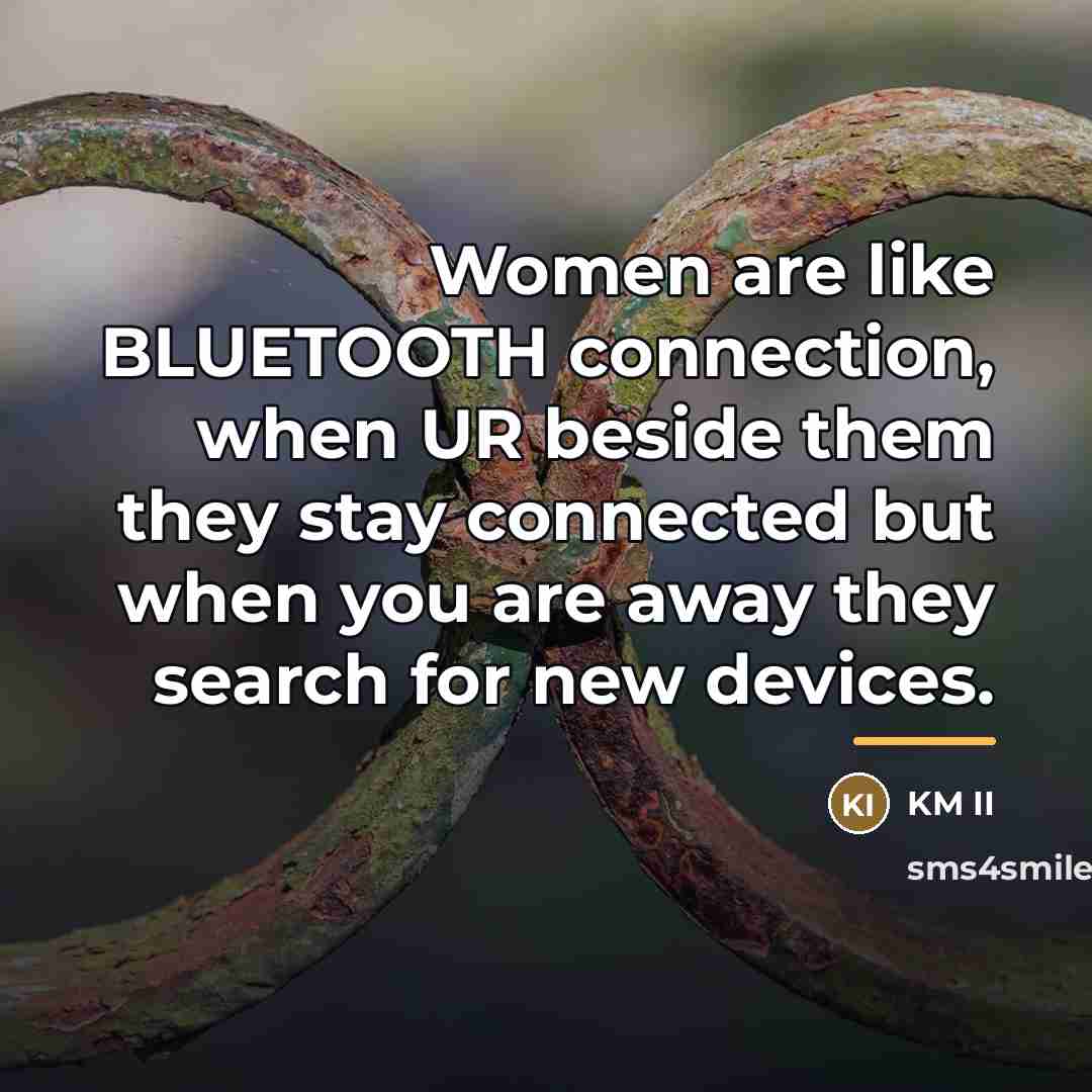 “Women are like BLUETOOTH connection, when UR beside them they…” quote by KM II