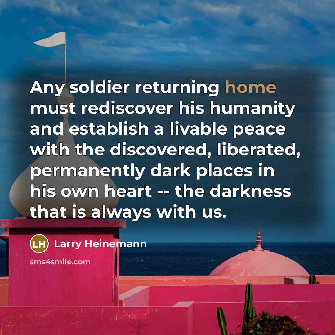 “Any soldier returning home must rediscover his humanity and establish…” quote by Larry Heinemann