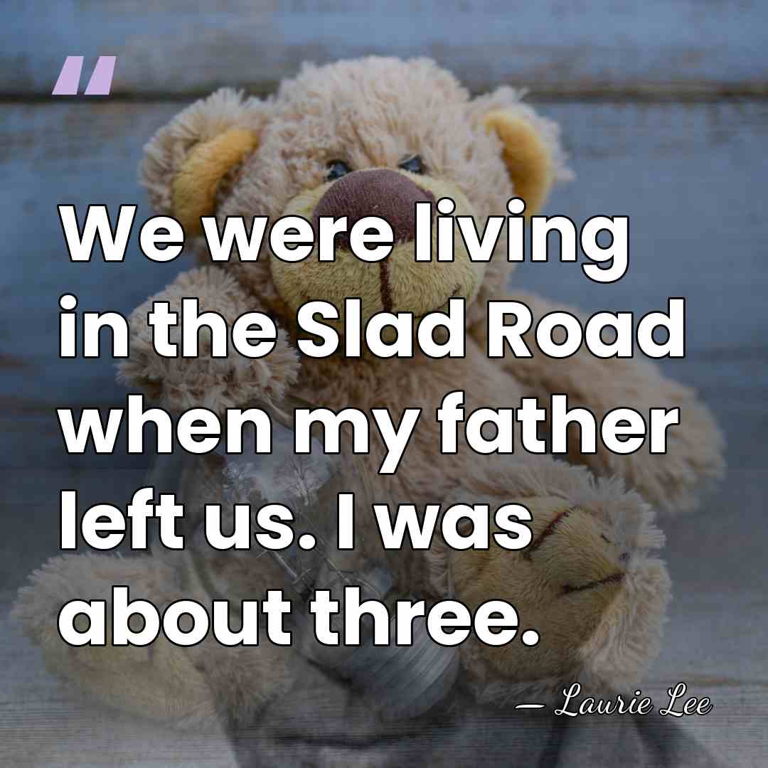 We were living in the Slad Road when my father left us.&hellip; - Laurie Lee