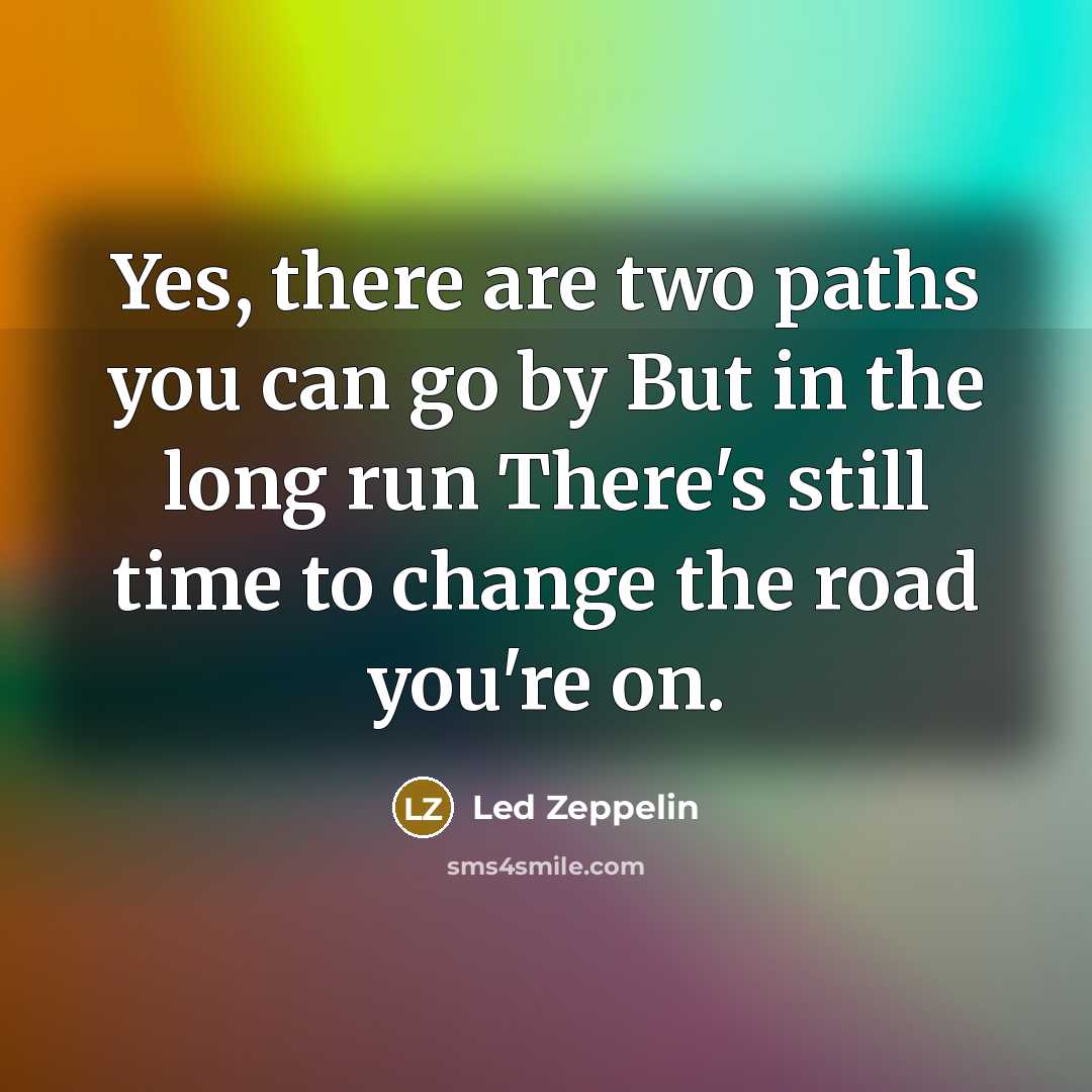 “Yes, there are two paths you can go by But…” quote by Led Zeppelin