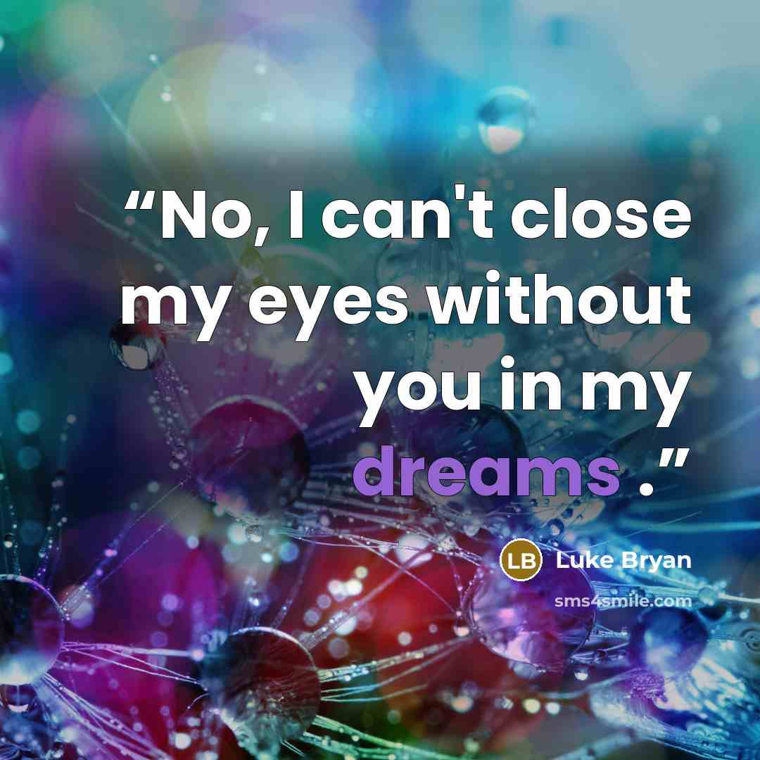 “No, I can't close my eyes without you in my dreams .” quote by Luke Bryan