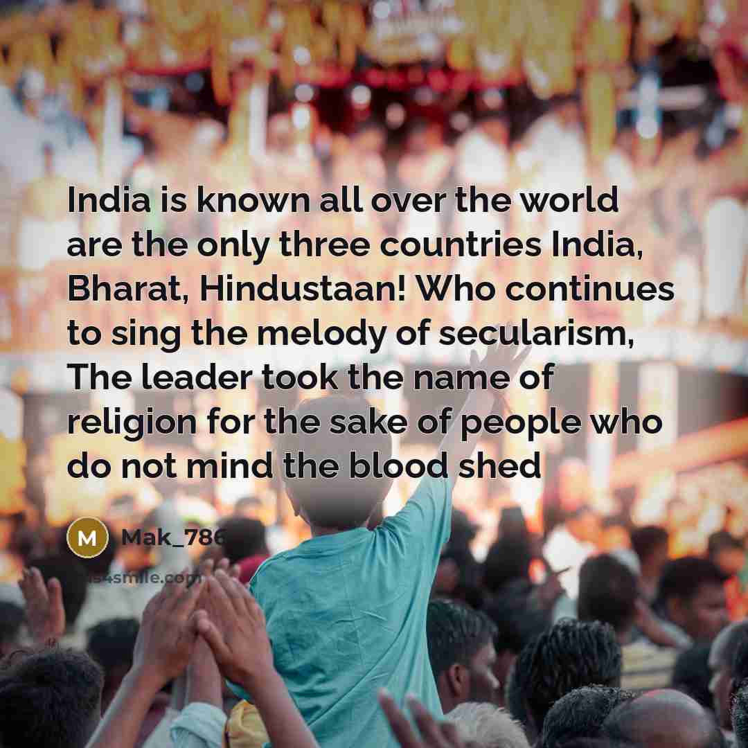 “India is known all over the world are the only three countries India, Bharat, Hindustaan! Who continues to sing the melody of secularism, The leader took the name of religion for the sake of people who do not mind the blood shed” quote by Mak_786