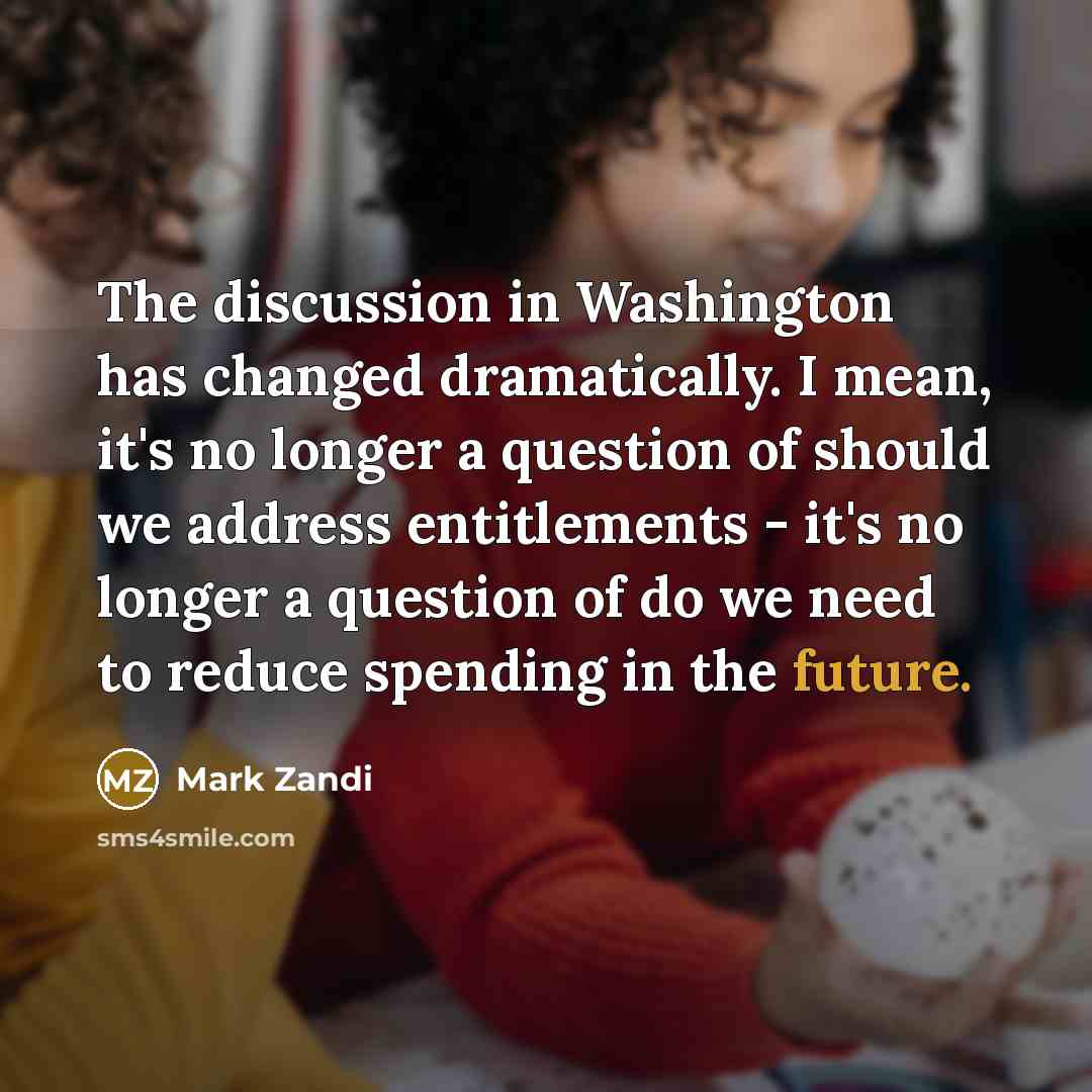 “The discussion in Washington has changed dramatically. I mean, it's…” quote by Mark Zandi