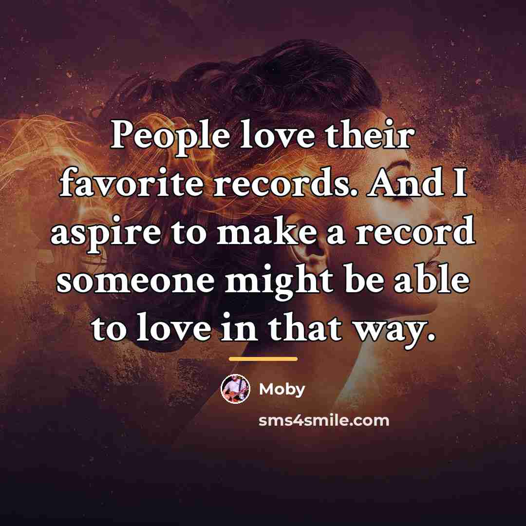 “People love their favorite records. And I aspire to make…” quote by Moby