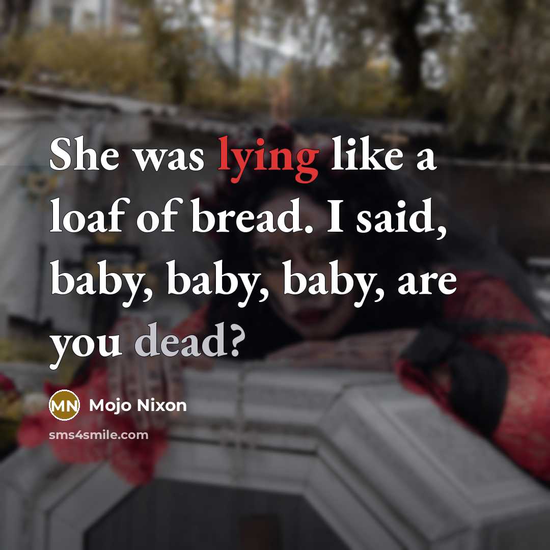 “She was lying like a loaf of bread. I said,…” quote by Mojo Nixon