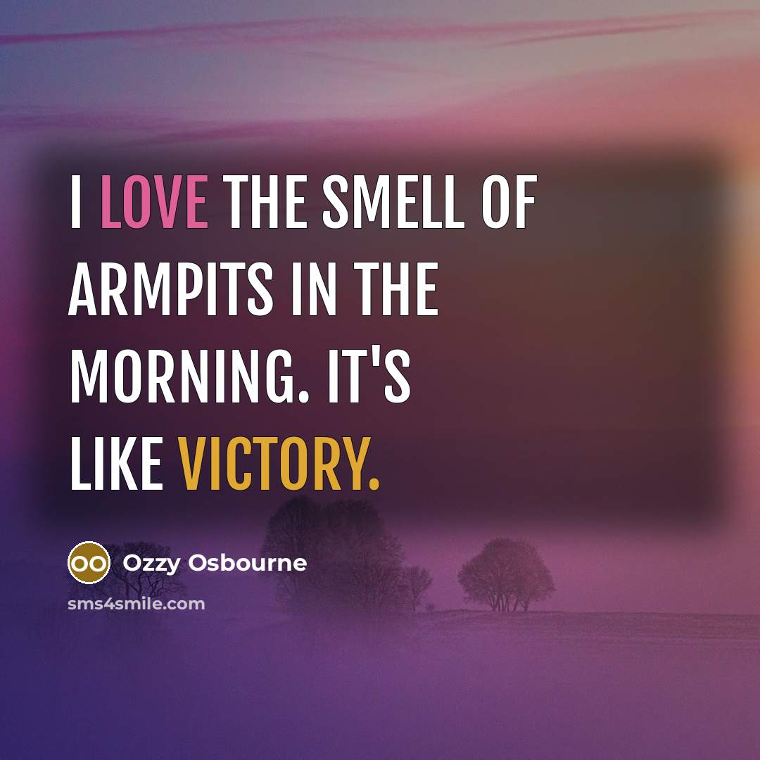 “I love the smell of armpits in the morning. It's like victory.” quote by Ozzy Osbourne