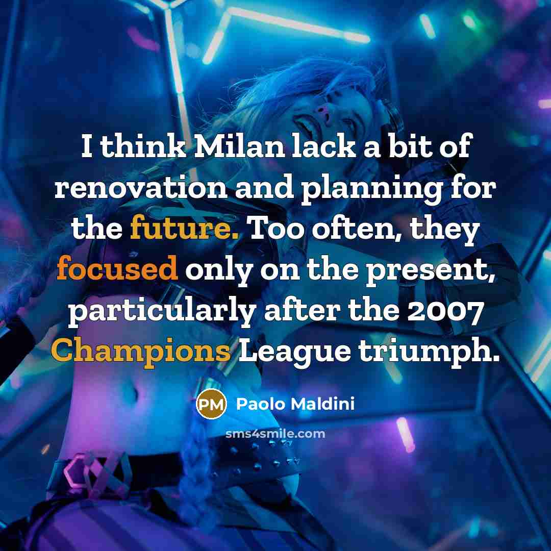 “I think Milan lack a bit of renovation and planning for the future. Too often, they focused only on the present, particularly after the 2007 Champions League triumph.” quote by Paolo Maldini
