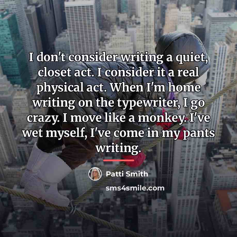 “I don't consider writing a quiet, closet act. I consider…” quote by Patti Smith
