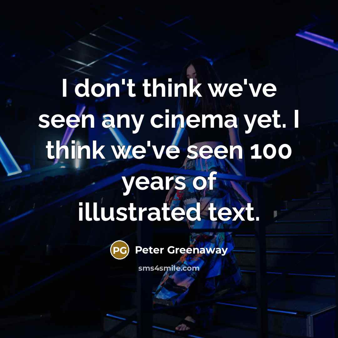 “I don't think we've seen any cinema yet. I think we've seen 100 years of illustrated text.” quote by Peter Greenaway