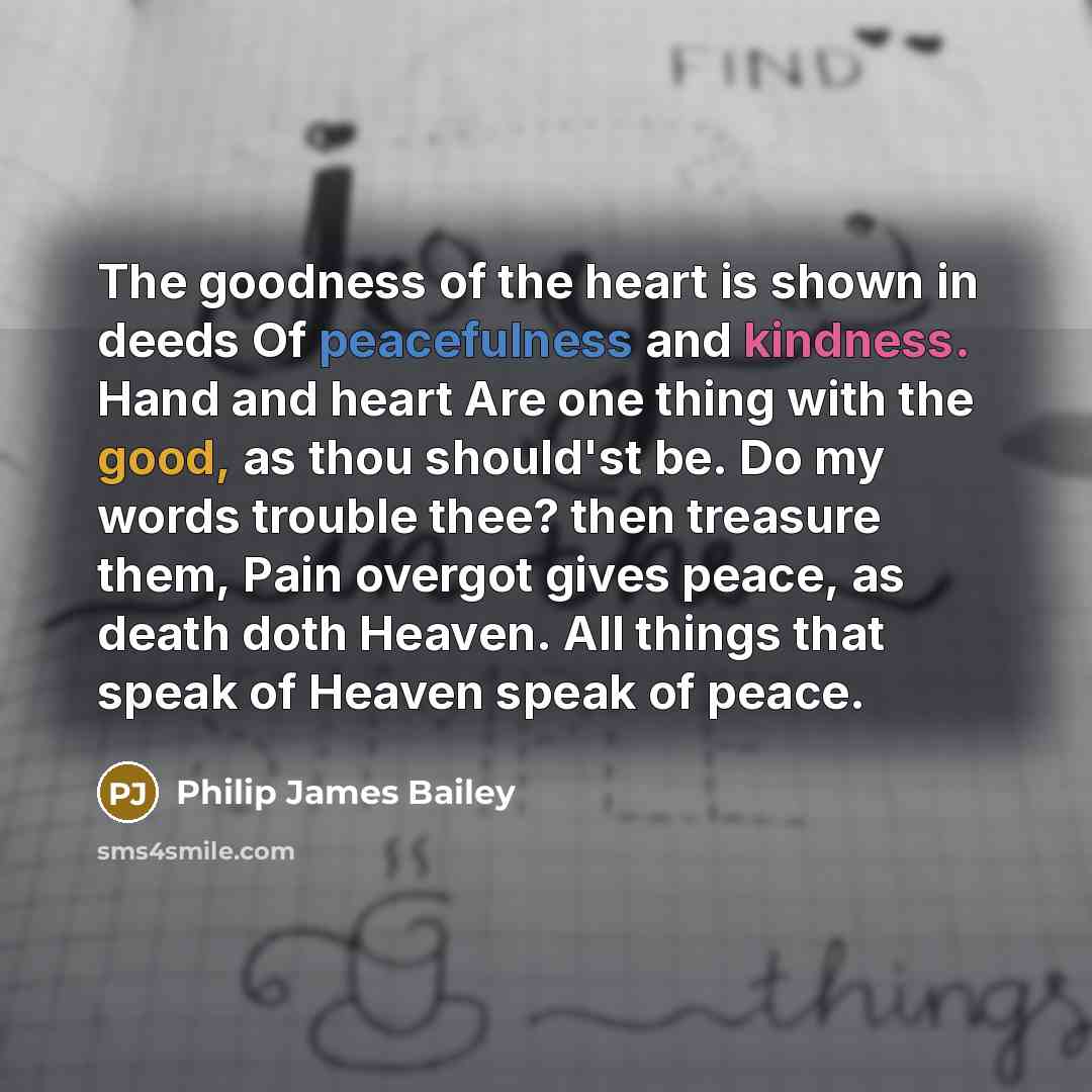 “The goodness of the heart is shown in deeds Of…” quote by Philip James Bailey