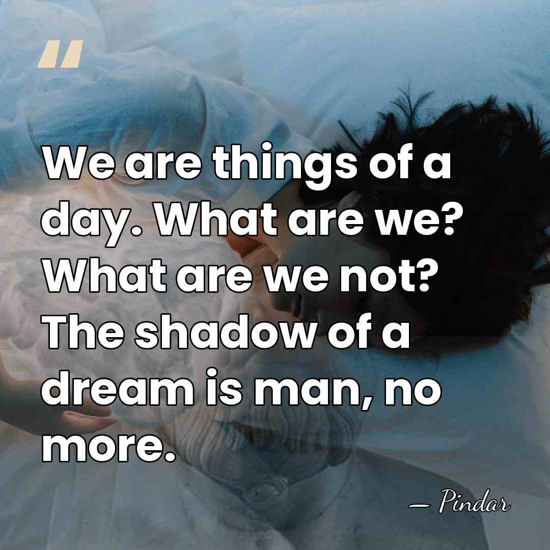 We are things of a day. What are we? What are we&hellip; - Pindar