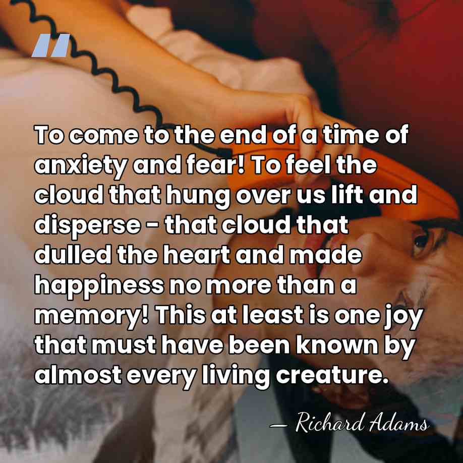 To come to the end of a time of anxiety and fear!&hellip; - Richard Adams