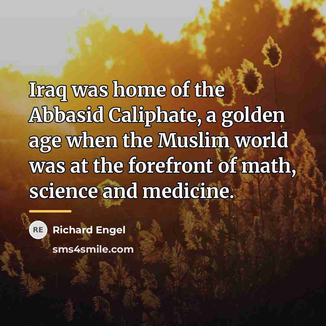 “Iraq was home of the Abbasid Caliphate, a golden age…” quote by Richard Engel