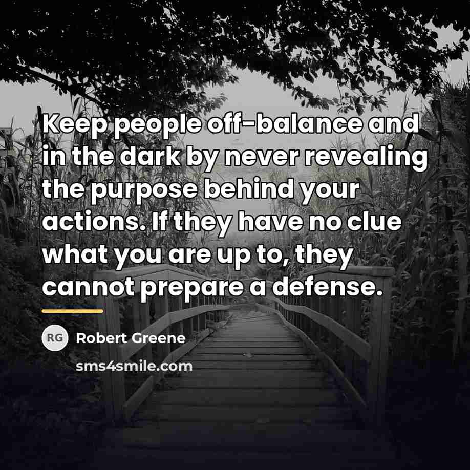 “Keep people off-balance and in the dark by never revealing…” quote by Robert Greene