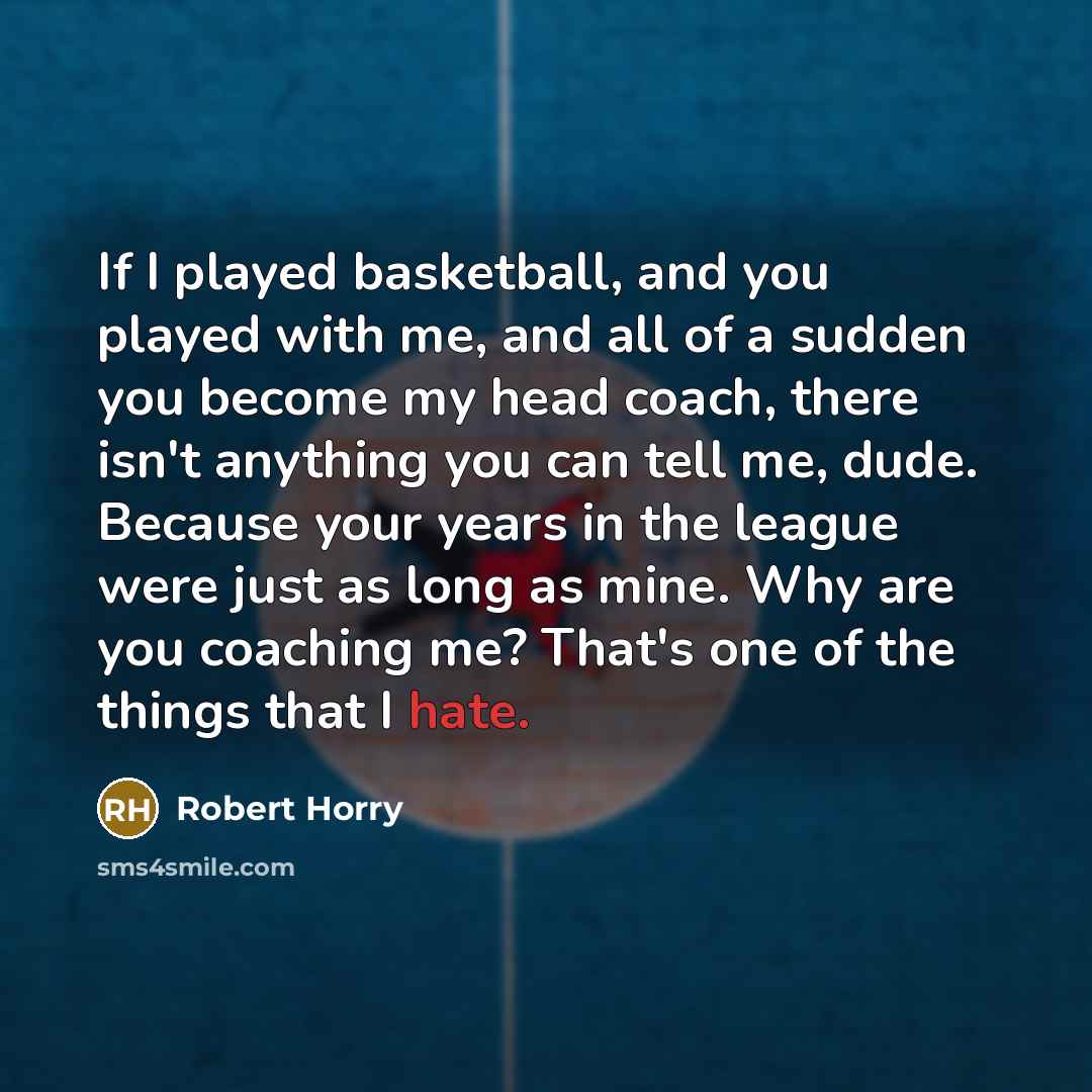 “If I played basketball, and you played with me, and…” quote by Robert Horry