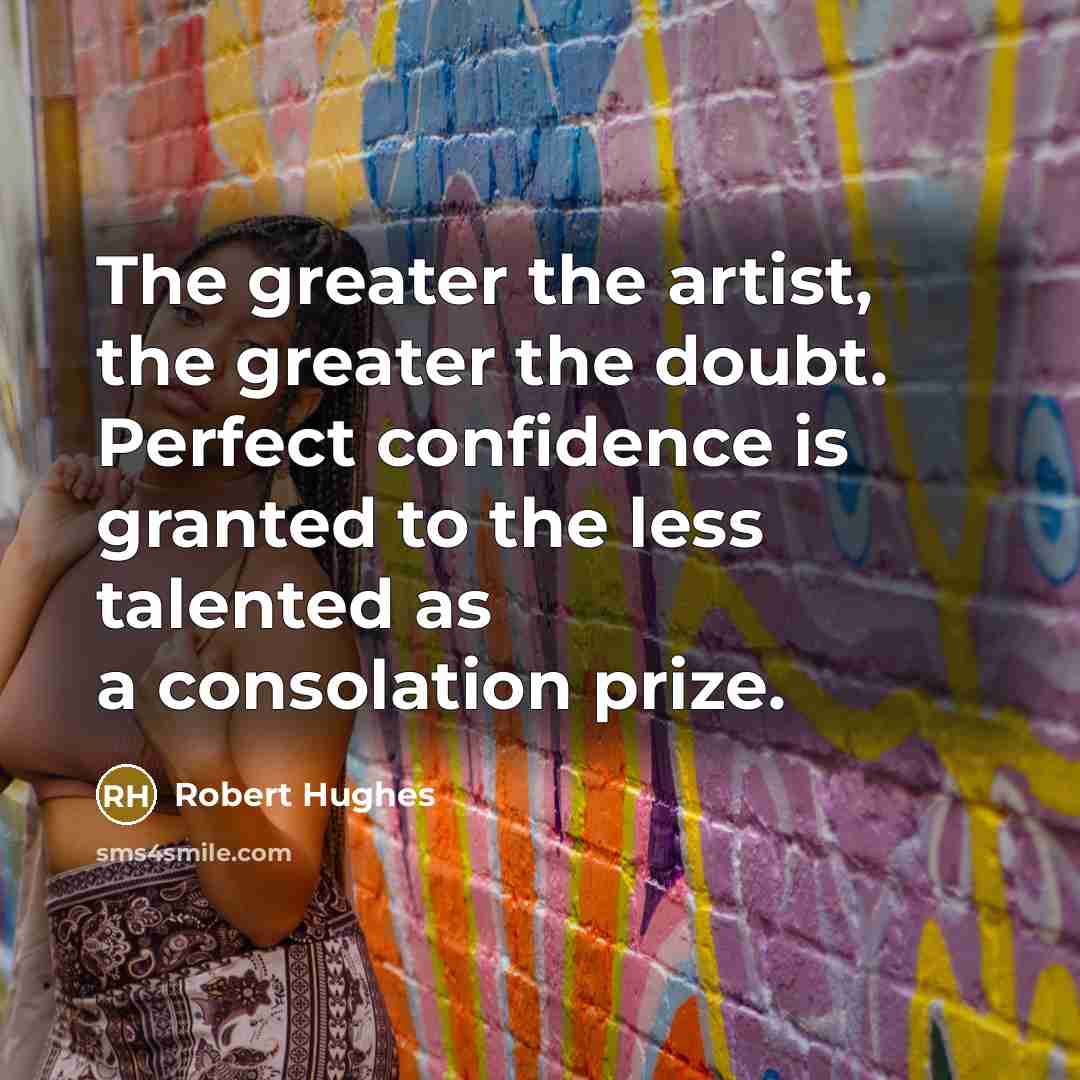 “The greater the artist, the greater the doubt. Perfect confidence…” quote by Robert Hughes