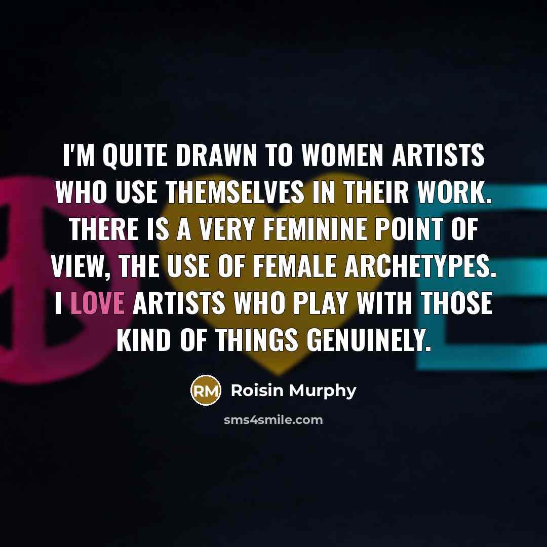 “I'm quite drawn to women artists who use themselves in…” quote by Roisin Murphy