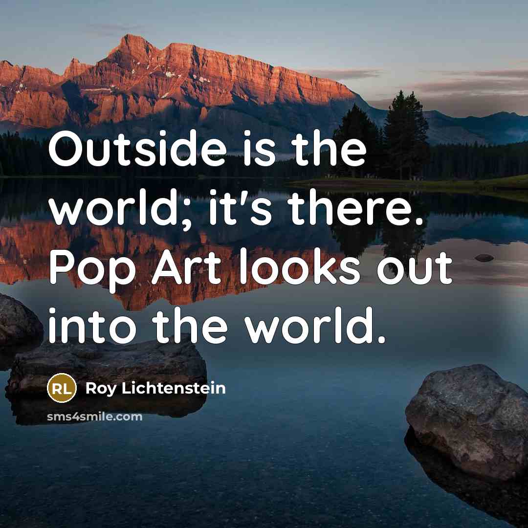 “Outside is the world; it's there. Pop Art looks out…” quote by Roy Lichtenstein