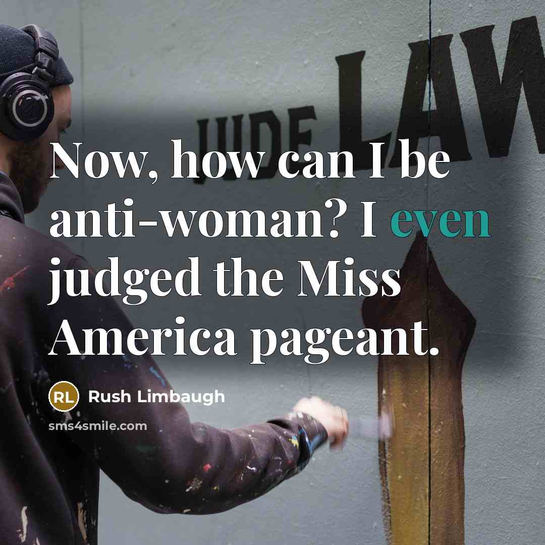 “Now, how can I be anti-woman? I even judged the…” quote by Rush Limbaugh