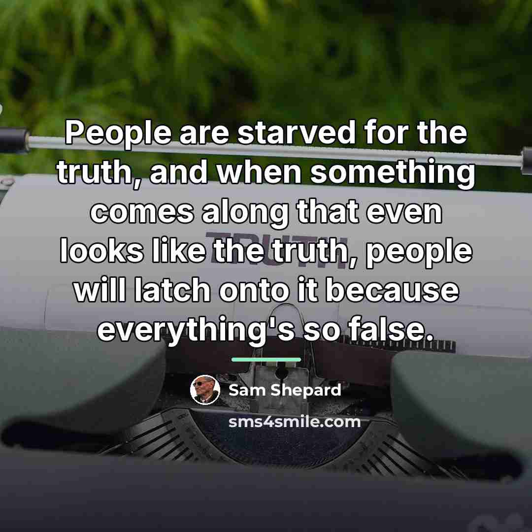 “People are starved for the truth, and when something comes…” quote by Sam Shepard