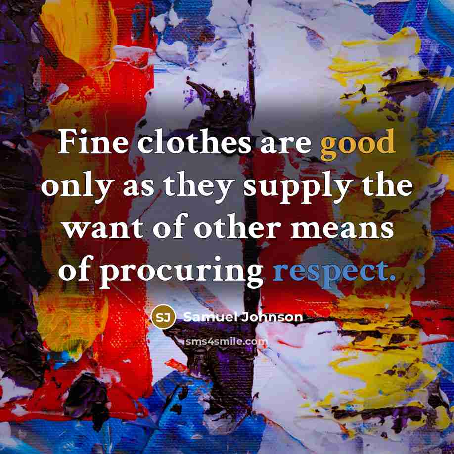 “Fine clothes are good only as they supply the want…” quote by Samuel Johnson